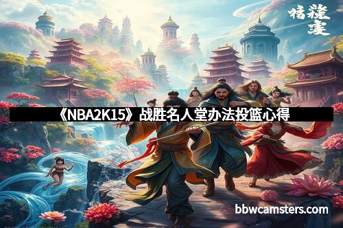 《NBA2K15》战胜名人堂办法投篮心得